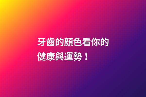 牙齒的顏色看你的健康與運勢！